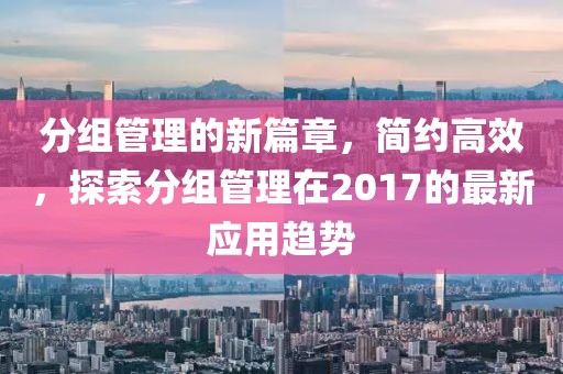 分组管理的新篇章，简约高效，探索分组管理在2017的最新应用趋势