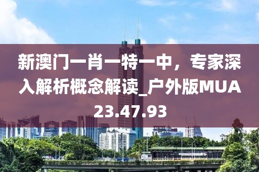 新澳门一肖一特一中，专家深入解析概念解读_户外版MUA23.47.93