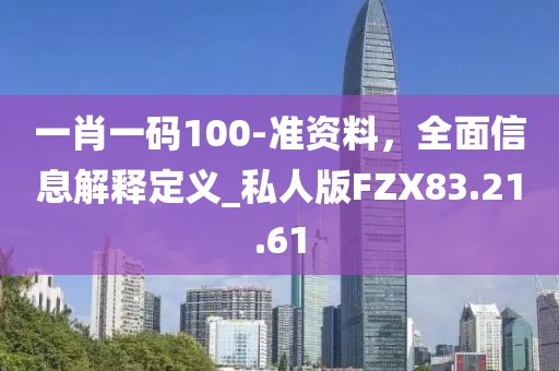 一肖一码100-准资料，全面信息解释定义_私人版FZX83.21.61