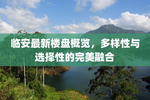临安最新楼盘概览，多样性与选择性的完美融合
