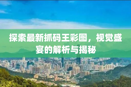 探索最新抓码王彩图，视觉盛宴的解析与揭秘