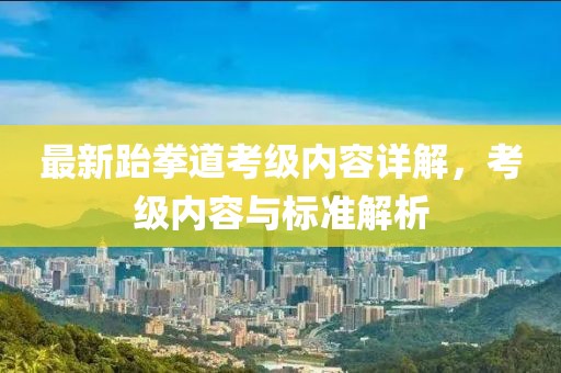 最新跆拳道考级内容详解，考级内容与标准解析