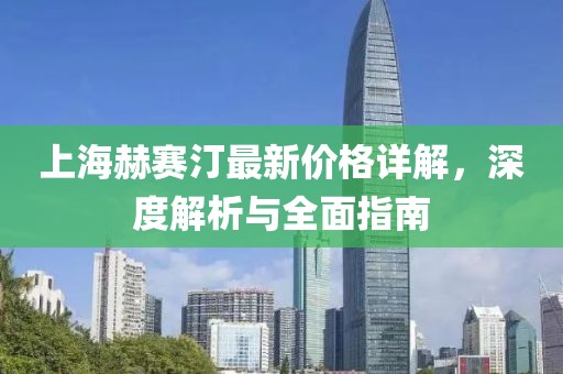 上海赫赛汀最新价格详解，深度解析与全面指南