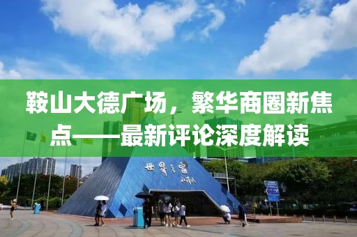 鞍山大德广场，繁华商圈新焦点——最新评论深度解读