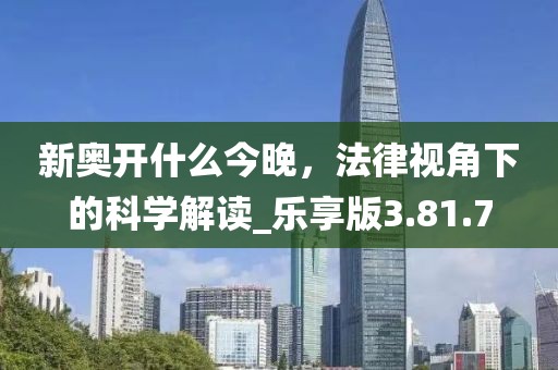 新奥开什么今晚，法律视角下的科学解读_乐享版3.81.7