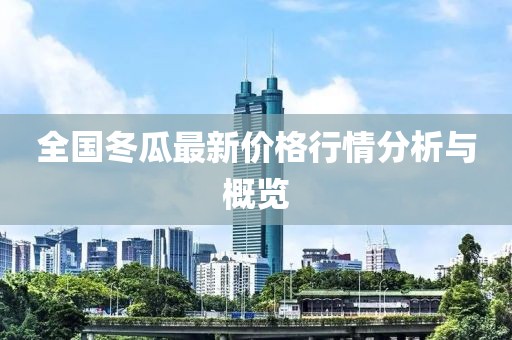 全国冬瓜最新价格行情分析与概览