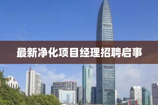 最新净化项目经理招聘启事