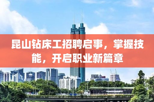 昆山钻床工招聘启事，掌握技能，开启职业新篇章