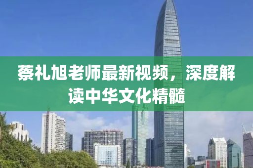 蔡礼旭老师最新视频，深度解读中华文化精髓