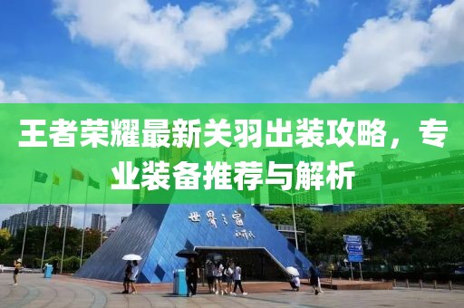 王者荣耀最新关羽出装攻略，专业装备推荐与解析