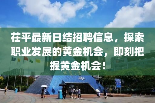 茌平最新日结招聘信息，探索职业发展的黄金机会，即刻把握黄金机会！