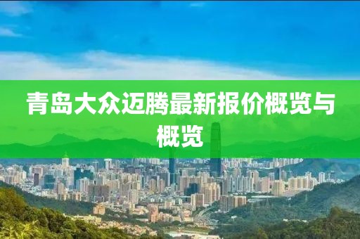 青岛大众迈腾最新报价概览与概览