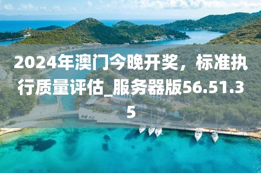 2024年澳门今晚开奖，标准执行质量评估_服务器版56.51.35