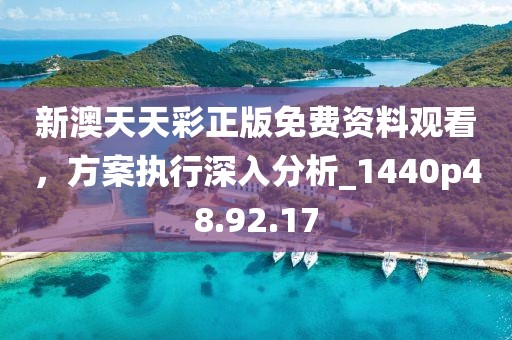 新澳天天彩正版免费资料观看，方案执行深入分析_1440p48.92.17