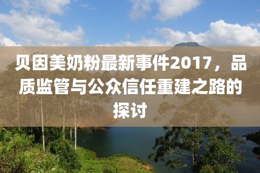 贝因美奶粉最新事件2017，品质监管与公众信任重建之路的探讨