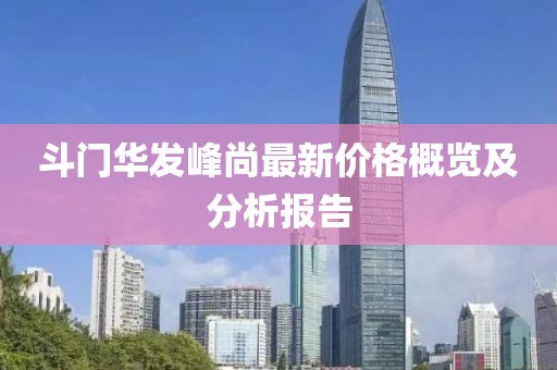 斗门华发峰尚最新价格概览及分析报告