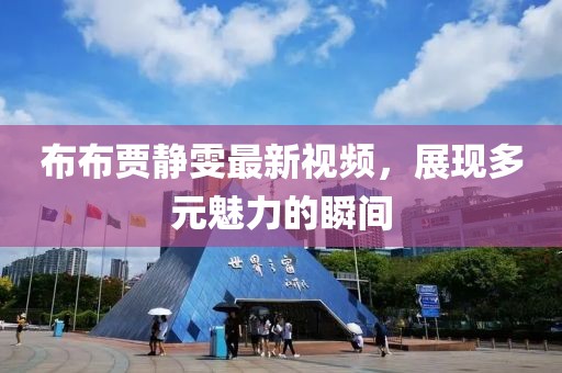 布布贾静雯最新视频，展现多元魅力的瞬间