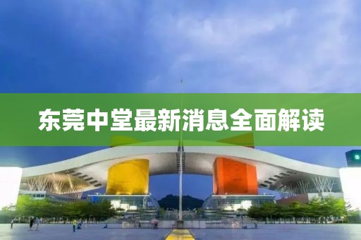东莞中堂最新消息全面解读