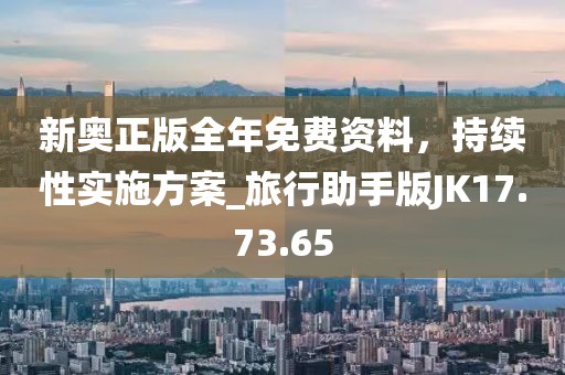 新奥正版全年免费资料，持续性实施方案_旅行助手版JK17.73.65