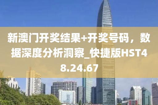 新澳门开奖结果+开奖号码，数据深度分析洞察_快捷版HST48.24.67