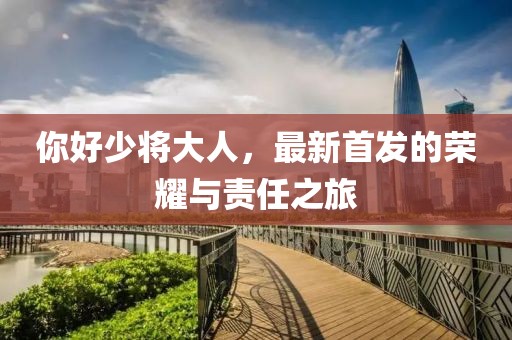 你好少将大人，最新首发的荣耀与责任之旅