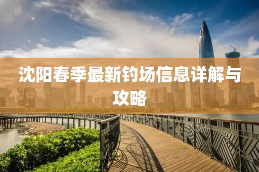 沈阳春季最新钓场信息详解与攻略