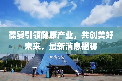 葆婴引领健康产业，共创美好未来，最新消息揭秘