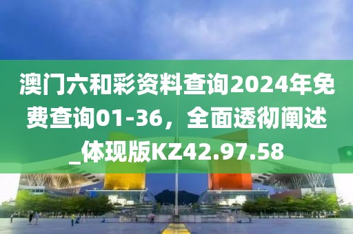 澳门六和彩资料查询2024年免费查询01-36，全面透彻阐述_体现版KZ42.97.58
