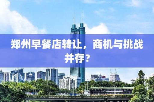 郑州早餐店转让，商机与挑战并存？