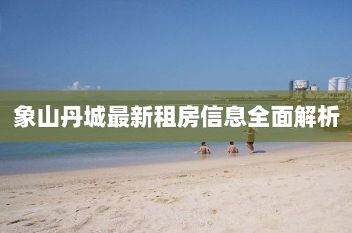 象山丹城最新租房信息全面解析