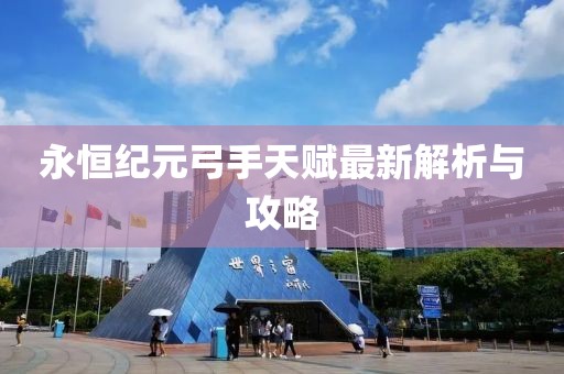 永恒纪元弓手天赋最新解析与攻略