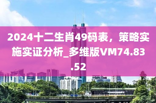 2024十二生肖49码表，策略实施实证分析_多维版VM74.83.52