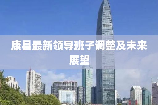 康县最新领导班子调整及未来展望