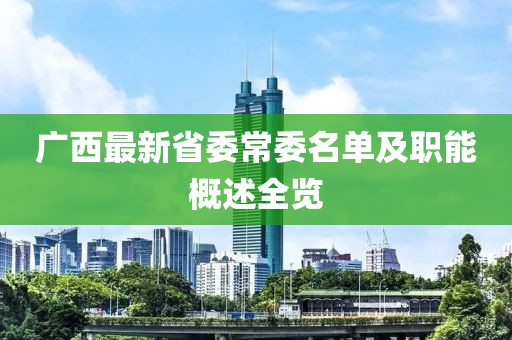 广西最新省委常委名单及职能概述全览