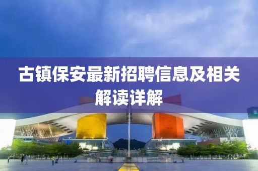 古镇保安最新招聘信息及相关解读详解