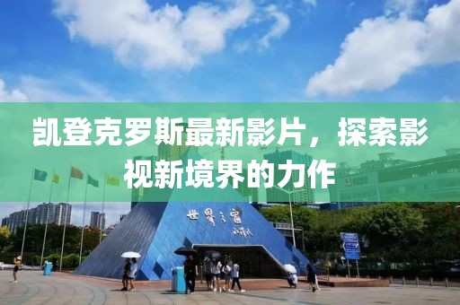 凯登克罗斯最新影片，探索影视新境界的力作