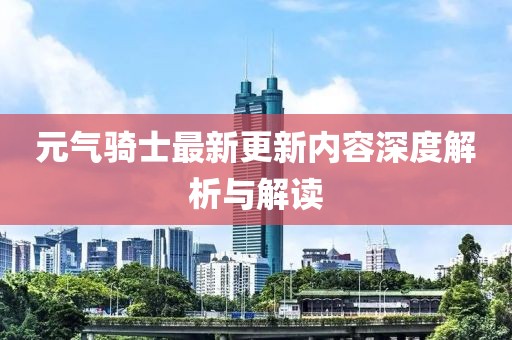 元气骑士最新更新内容深度解析与解读