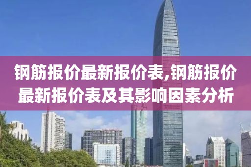 钢筋报价最新报价表,钢筋报价最新报价表及其影响因素分析