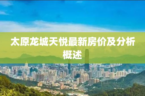 太原龙城天悦最新房价及分析概述