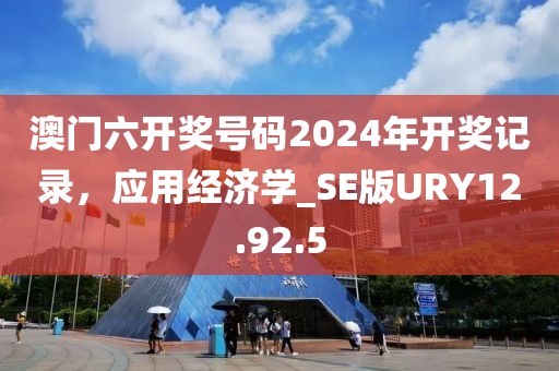 澳门六开奖号码2024年开奖记录，应用经济学_SE版URY12.92.5