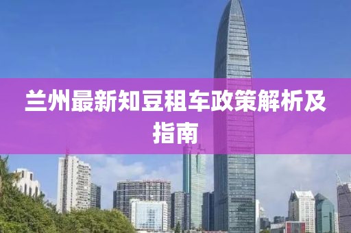 兰州最新知豆租车政策解析及指南
