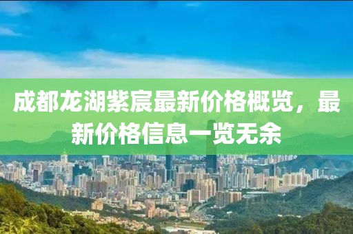 成都龙湖紫宸最新价格概览，最新价格信息一览无余