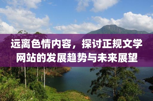 远离色情内容，探讨正规文学网站的发展趋势与未来展望