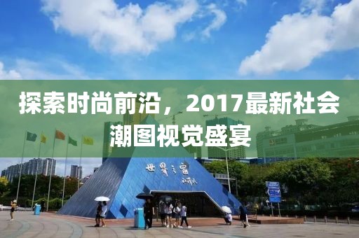 探索时尚前沿，2017最新社会潮图视觉盛宴