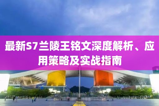 最新S7兰陵王铭文深度解析、应用策略及实战指南