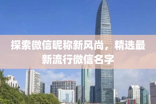 探索微信昵称新风尚，精选最新流行微信名字