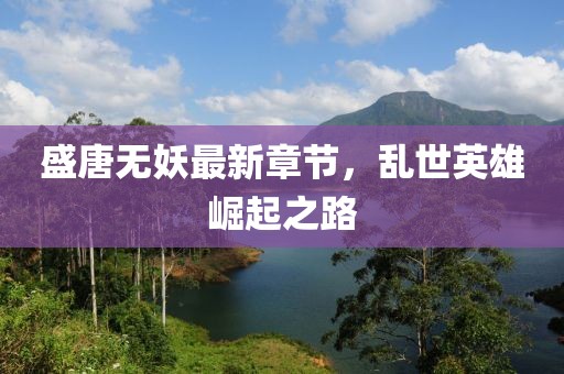 盛唐无妖最新章节，乱世英雄崛起之路