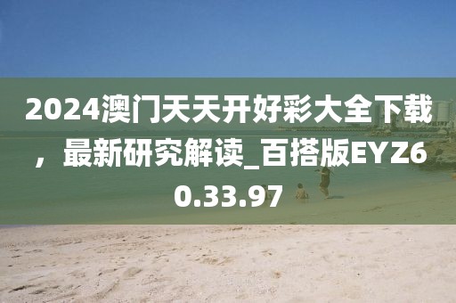 2024澳门天天开好彩大全下载，最新研究解读_百搭版EYZ60.33.97