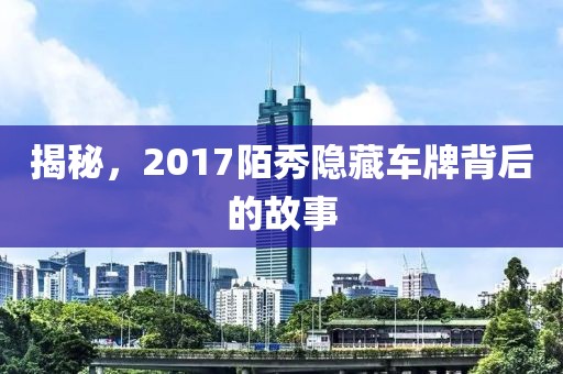 揭秘，2017陌秀隐藏车牌背后的故事