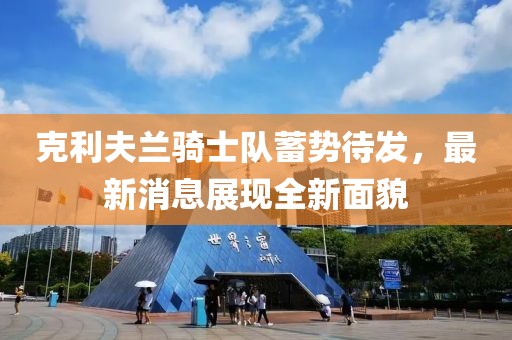 克利夫兰骑士队蓄势待发，最新消息展现全新面貌